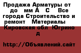 Продажа Арматуры от 6 до 32мм А500С  - Все города Строительство и ремонт » Материалы   . Кировская обл.,Югрино д.